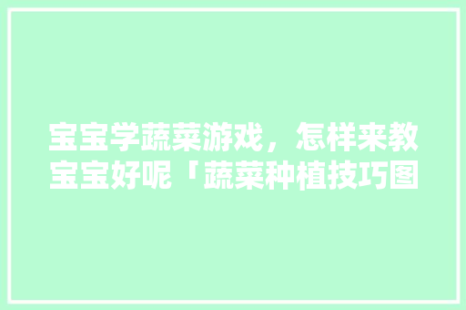 宝宝学蔬菜游戏，怎样来教宝宝好呢「蔬菜种植技巧图片简单画法」 宝宝学蔬菜游戏，怎样来教宝宝好呢「蔬菜种植技巧图片简单画法」 番茄病虫害防治