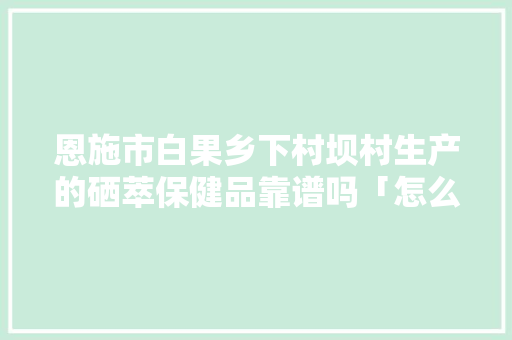 恩施市白果乡下村坝村生产的硒萃保健品靠谱吗「怎么种植富硒番茄苗视频」 恩施市白果乡下村坝村生产的硒萃保健品靠谱吗「怎么种植富硒番茄苗视频」 番茄病虫害防治