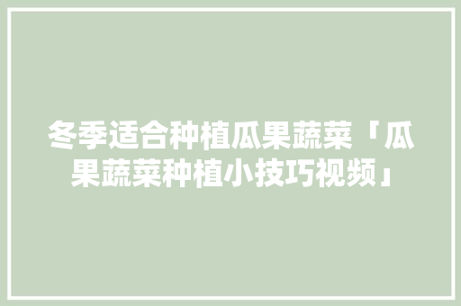 冬季适合种植瓜果蔬菜「瓜果蔬菜种植小技巧视频」 冬季适合种植瓜果蔬菜「瓜果蔬菜种植小技巧视频」 花朵知识
