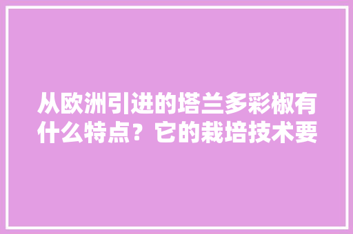 从欧洲引进的塔兰多彩椒有什么特点？它的栽培技术要点有哪些「番茄种植怎么调节光照度视频」 从欧洲引进的塔兰多彩椒有什么特点？它的栽培技术要点有哪些「番茄种植怎么调节光照度视频」 农业常识