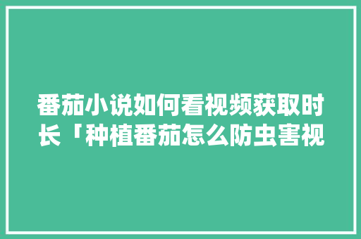 番茄小说如何看视频获取时长「种植番茄怎么防虫害视频教程」 番茄小说如何看视频获取时长「种植番茄怎么防虫害视频教程」 农业常识