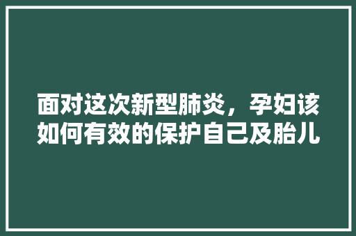 面对这次新型肺炎，孕妇该如何有效的保护自己及胎儿「番茄种植手册怎么写范文图片」