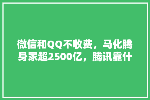 微信和QQ不收费，马化腾身家超2500亿，腾讯靠什么赚钱「黑钻番茄怎么种植视频教程」