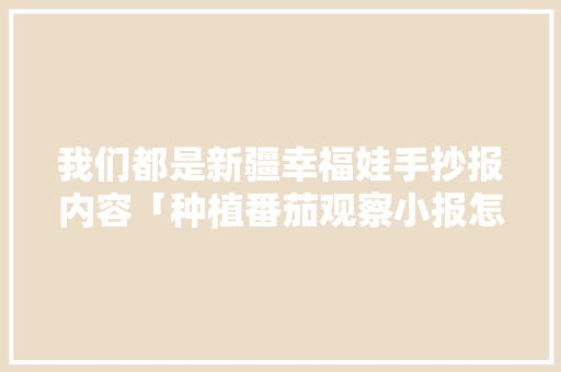 我们都是新疆幸福娃手抄报内容「种植番茄观察小报怎么画图片」