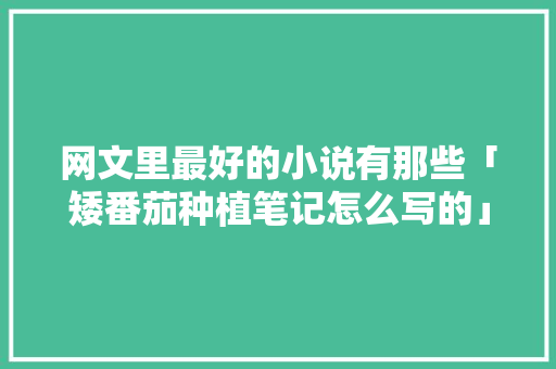 网文里最好的小说有那些「矮番茄种植笔记怎么写的」