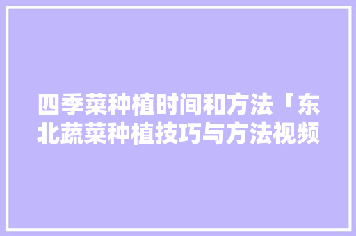 四季菜种植时间和方法「东北蔬菜种植技巧与方法视频」 四季菜种植时间和方法「东北蔬菜种植技巧与方法视频」 植物种类