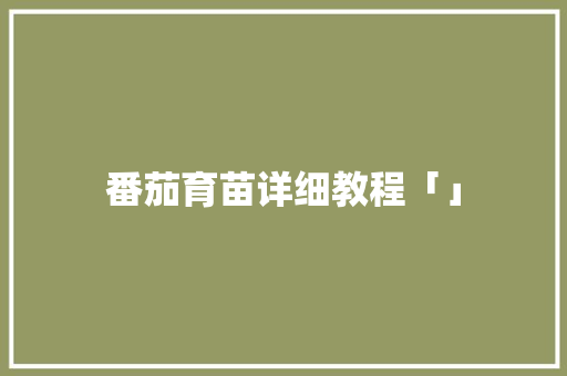 番茄育苗详细教程「」 番茄育苗详细教程「」 种植技巧