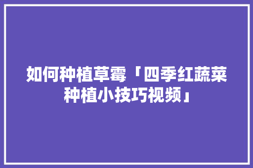 如何种植草霉「四季红蔬菜种植小技巧视频」 如何种植草霉「四季红蔬菜种植小技巧视频」 种植技巧