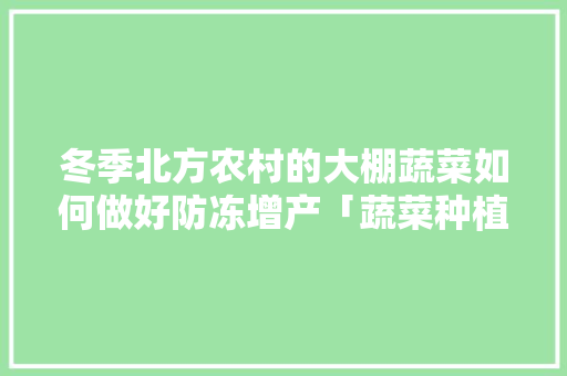 冬季北方农村的大棚蔬菜如何做好防冻增产「蔬菜种植增产技巧和方法」 冬季北方农村的大棚蔬菜如何做好防冻增产「蔬菜种植增产技巧和方法」 番茄病虫害防治