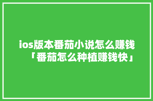 ios版本番茄小说怎么赚钱「番茄怎么种植赚钱快」 ios版本番茄小说怎么赚钱「番茄怎么种植赚钱快」 花朵知识