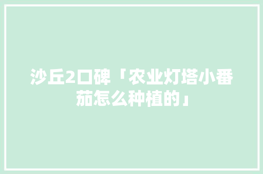 沙丘2口碑「农业灯塔小番茄怎么种植的」 沙丘2口碑「农业灯塔小番茄怎么种植的」 土壤施肥