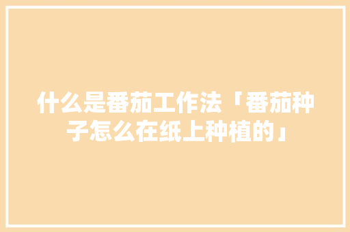 什么是番茄工作法「番茄种子怎么在纸上种植的」