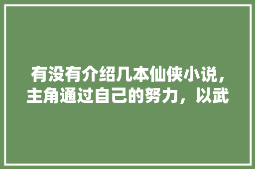 有没有介绍几本仙侠小说，主角通过自己的努力，以武入道，破碎虚空，进入修真界!象《刀道轮回》一样「黑妖姬番茄种子怎么种植的」 有没有介绍几本仙侠小说，主角通过自己的努力，以武入道，破碎虚空，进入修真界!象《刀道轮回》一样「黑妖姬番茄种子怎么种植的」 农业常识