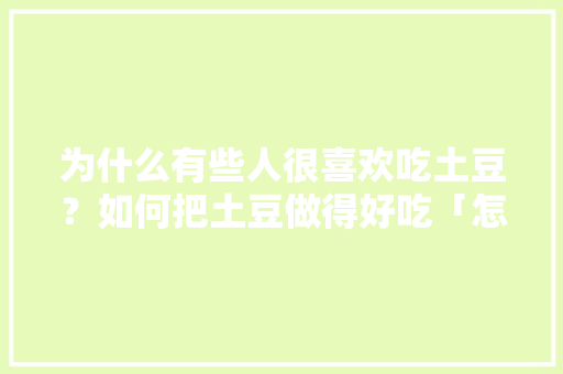 为什么有些人很喜欢吃土豆?如何把土豆做得好吃「怎么种植安第斯番茄视频教程」 农业常识 为什么有些人很喜欢吃土豆?如何把土豆做得好吃「怎么种植安第斯番茄视频教程」 为什么有些人很喜欢吃土豆?如何把土豆做得好吃「怎么种植安第斯番茄视频教程」 农业常识