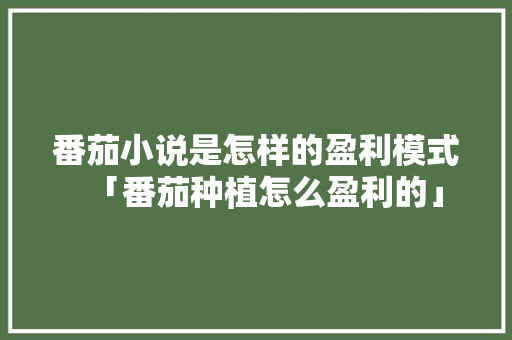 番茄小说是怎样的盈利模式「番茄种植怎么盈利的」