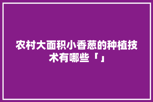 农村大面积小香葱的种植技术有哪些「」 农村大面积小香葱的种植技术有哪些「」 农业常识