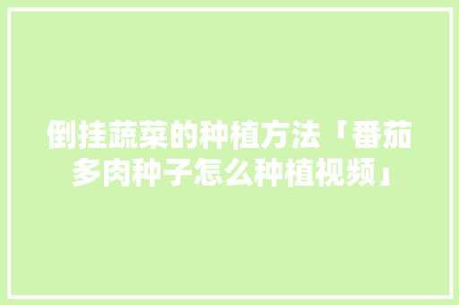 倒挂蔬菜的种植方法「番茄多肉种子怎么种植视频」 倒挂蔬菜的种植方法「番茄多肉种子怎么种植视频」 花朵知识