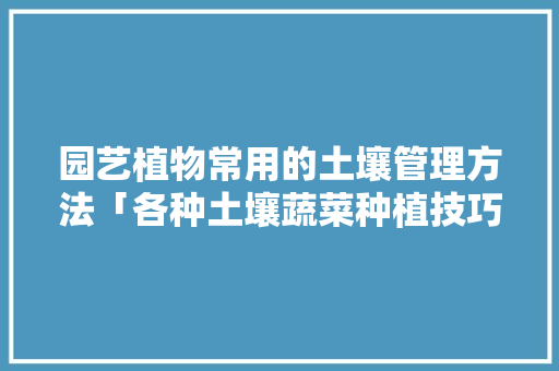 园艺植物常用的土壤管理方法「各种土壤蔬菜种植技巧视频」 园艺植物常用的土壤管理方法「各种土壤蔬菜种植技巧视频」 农业常识