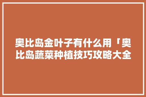 奥比岛金叶子有什么用「奥比岛蔬菜种植技巧攻略大全」
