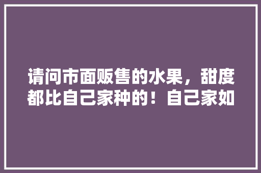 请问市面贩售的水果，甜度都比自己家种的！自己家如何才能种出那样的水果「红土种小番茄怎么种植视频」 请问市面贩售的水果，甜度都比自己家种的！自己家如何才能种出那样的水果「红土种小番茄怎么种植视频」 花朵知识