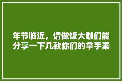 年节临近，请做饭大咖们能分享一下几款你们的拿手素菜吗「魔芋怎么种植番茄的视频教程」