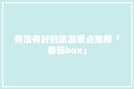 有没有好的旅游景点推荐「番茄box」