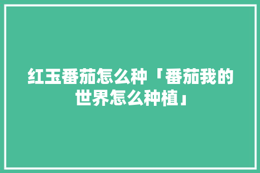 红玉番茄怎么种「番茄我的世界怎么种植」 红玉番茄怎么种「番茄我的世界怎么种植」 种植技巧