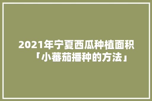 2021年宁夏西瓜种植面积「小蕃茄播种的方法」