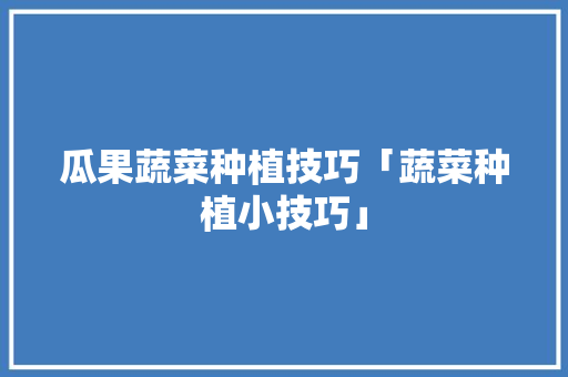 瓜果蔬菜种植技巧「蔬菜种植小技巧」 瓜果蔬菜种植技巧「蔬菜种植小技巧」 植物种类