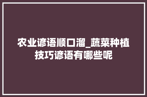 农业谚语顺口溜_蔬菜种植技巧谚语有哪些呢