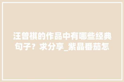 汪曾祺的作品中有哪些经典句子？求分享_紫晶番茄怎么种植的视频