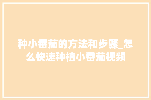 种小番茄的方法和步骤_怎么快速种植小番茄视频 种小番茄的方法和步骤_怎么快速种植小番茄视频 种植技巧
