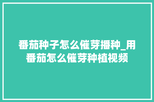 番茄种子怎么催芽播种_用番茄怎么催芽种植视频 番茄种子怎么催芽播种_用番茄怎么催芽种植视频 植物种类