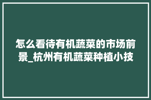 怎么看待有机蔬菜的市场前景_杭州有机蔬菜种植小技巧视频