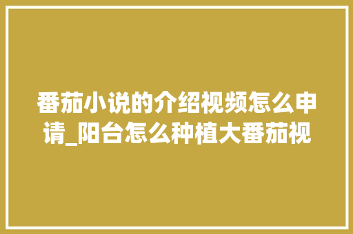 番茄小说的介绍视频怎么申请_阳台怎么种植大番茄视频教程 番茄小说的介绍视频怎么申请_阳台怎么种植大番茄视频教程 番茄病虫害防治