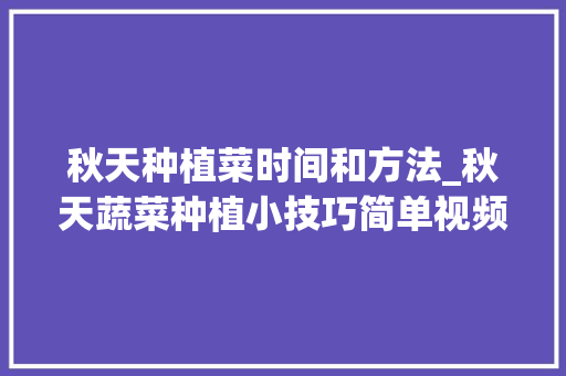秋天种植菜时间和方法_秋天蔬菜种植小技巧简单视频 秋天种植菜时间和方法_秋天蔬菜种植小技巧简单视频 土壤施肥