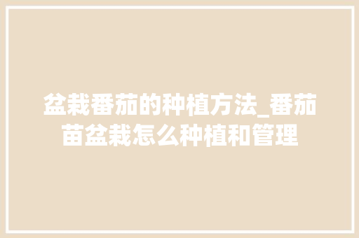 盆栽番茄的种植方法_番茄苗盆栽怎么种植和管理 盆栽番茄的种植方法_番茄苗盆栽怎么种植和管理 番茄病虫害防治
