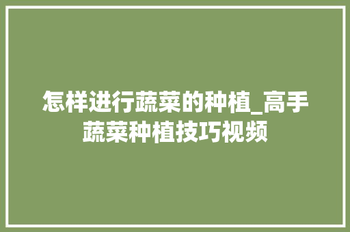 怎样进行蔬菜的种植_高手蔬菜种植技巧视频 怎样进行蔬菜的种植_高手蔬菜种植技巧视频 番茄病虫害防治