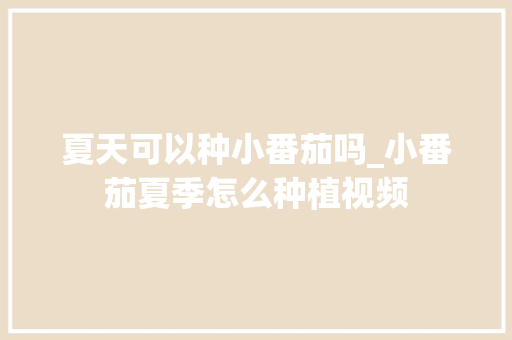 夏天可以种小番茄吗_小番茄夏季怎么种植视频 夏天可以种小番茄吗_小番茄夏季怎么种植视频 农业常识