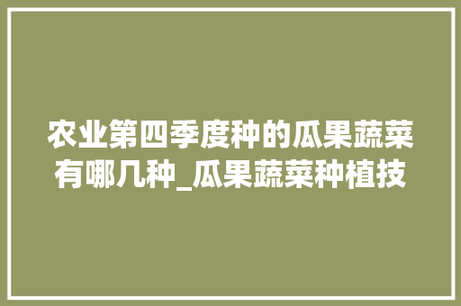 农业第四季度种的瓜果蔬菜有哪几种_瓜果蔬菜种植技术