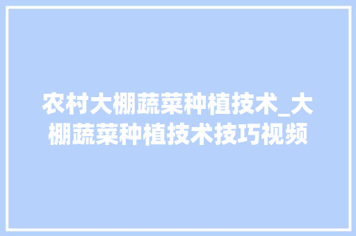 农村大棚蔬菜种植技术_大棚蔬菜种植技术技巧视频 农村大棚蔬菜种植技术_大棚蔬菜种植技术技巧视频 番茄种植技巧
