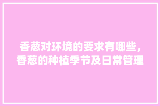 香葱对环境的要求有哪些，香葱的种植季节及日常管理是什么呢_蔬菜种植打埂技巧图片