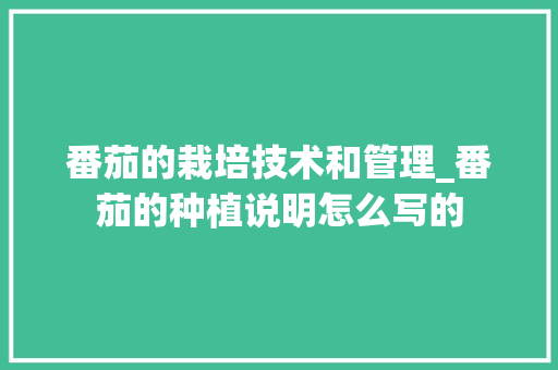 番茄的栽培技术和管理_番茄的种植说明怎么写的 番茄的栽培技术和管理_番茄的种植说明怎么写的 花朵知识
