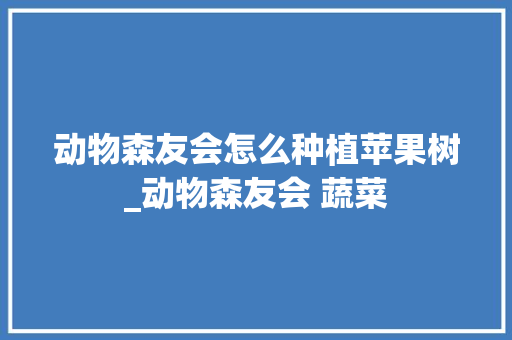 动物森友会怎么种植苹果树_动物森友会 蔬菜