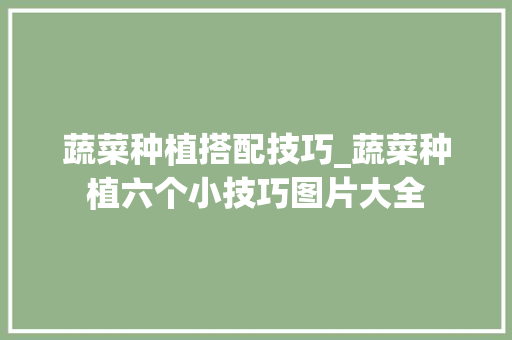 蔬菜种植搭配技巧_蔬菜种植六个小技巧图片大全