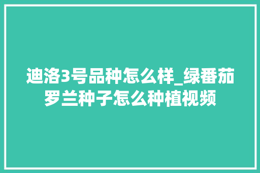 迪洛3号品种怎么样_绿番茄罗兰种子怎么种植视频 迪洛3号品种怎么样_绿番茄罗兰种子怎么种植视频 植物种类