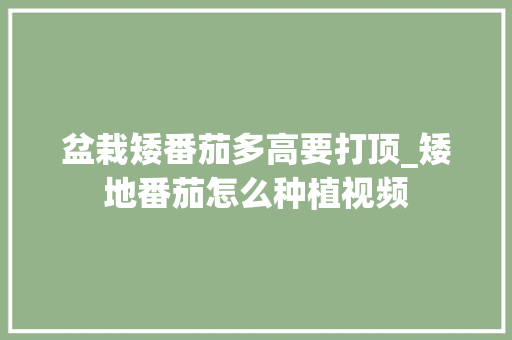 盆栽矮番茄多高要打顶_矮地番茄怎么种植视频 盆栽矮番茄多高要打顶_矮地番茄怎么种植视频 农业常识