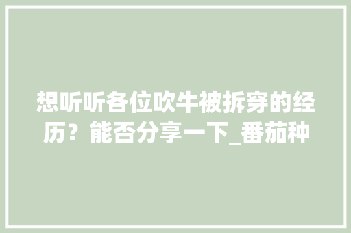 想听听各位吹牛被拆穿的经历？能否分享一下_番茄种植技术视频播放