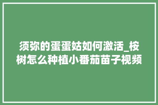 须弥的蛋蛋姑如何激活_桉树怎么种植小番茄苗子视频