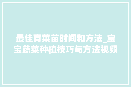 最佳育菜苗时间和方法_宝宝蔬菜种植技巧与方法视频